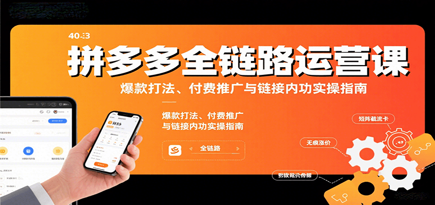 拼多多全链路运营课，爆款打法、付费推广与